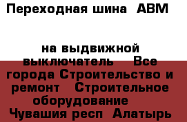 Переходная шина  АВМ20, на выдвижной выключатель. - Все города Строительство и ремонт » Строительное оборудование   . Чувашия респ.,Алатырь г.